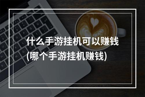 什么手游挂机可以赚钱(哪个手游挂机赚钱)