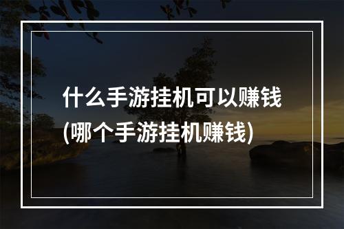 什么手游挂机可以赚钱(哪个手游挂机赚钱)