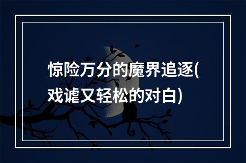 惊险万分的魔界追逐(戏谑又轻松的对白)