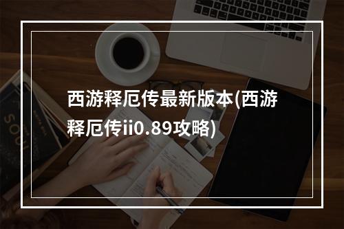 西游释厄传最新版本(西游释厄传ii0.89攻略)