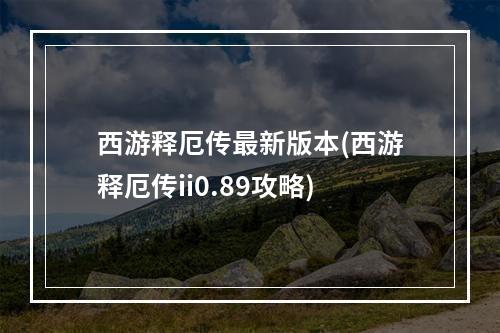 西游释厄传最新版本(西游释厄传ii0.89攻略)