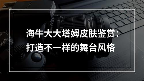 海牛大大塔姆皮肤鉴赏：打造不一样的舞台风格