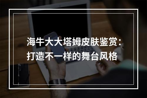 海牛大大塔姆皮肤鉴赏：打造不一样的舞台风格