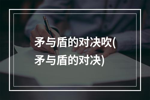 矛与盾的对决吹(矛与盾的对决)