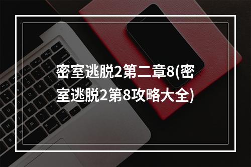 密室逃脱2第二章8(密室逃脱2第8攻略大全)