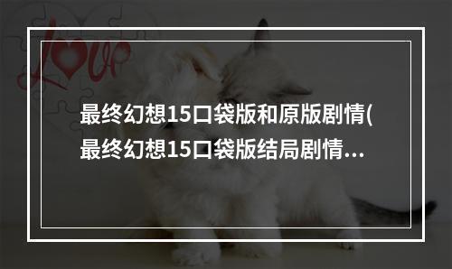 最终幻想15口袋版和原版剧情(最终幻想15口袋版结局剧情解析 主角和露娜全死了吗)