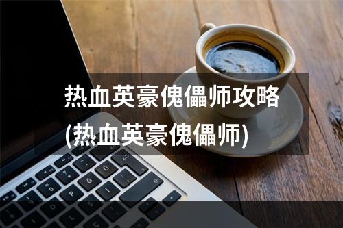 热血英豪傀儡师攻略(热血英豪傀儡师)