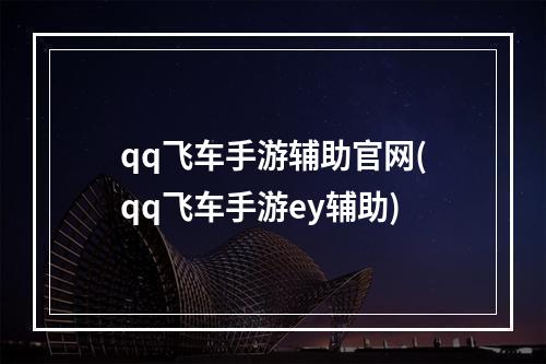 qq飞车手游辅助官网(qq飞车手游ey辅助)