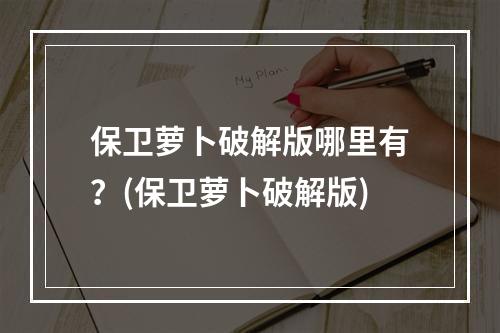 保卫萝卜破解版哪里有？(保卫萝卜破解版)