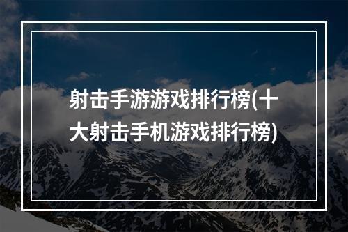 射击手游游戏排行榜(十大射击手机游戏排行榜)