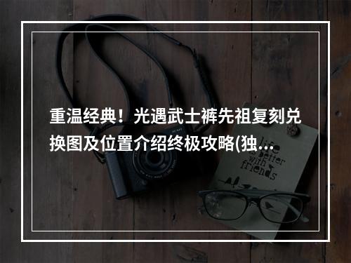 重温经典！光遇武士裤先祖复刻兑换图及位置介绍终极攻略(独家)