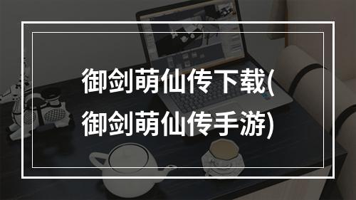 御剑萌仙传下载(御剑萌仙传手游)