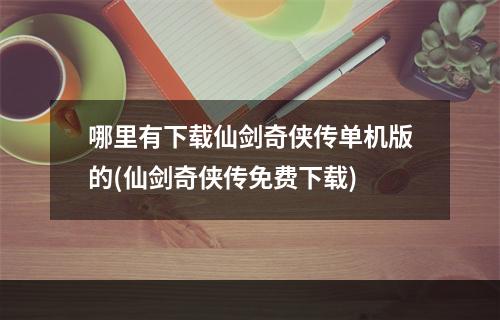 哪里有下载仙剑奇侠传单机版的(仙剑奇侠传免费下载)