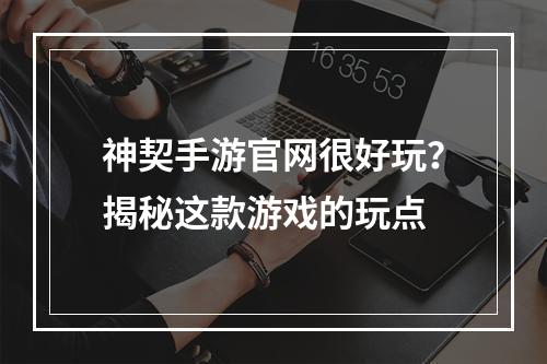 神契手游官网很好玩？揭秘这款游戏的玩点