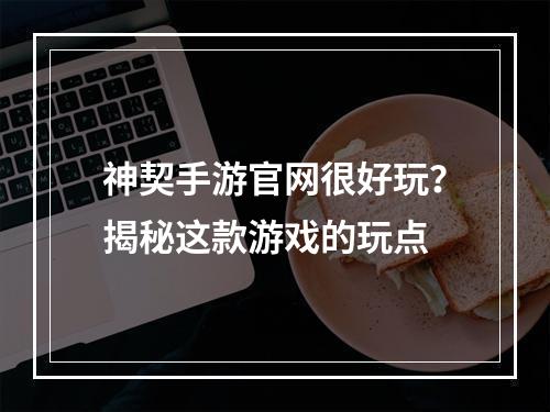 神契手游官网很好玩？揭秘这款游戏的玩点