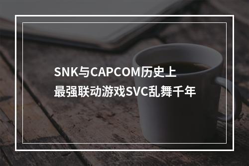 SNK与CAPCOM历史上最强联动游戏SVC乱舞千年