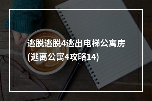 逃脱逃脱4逃出电梯公寓房(逃离公寓4攻略14)