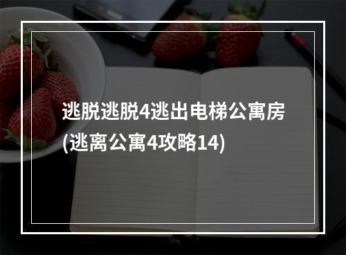 逃脱逃脱4逃出电梯公寓房(逃离公寓4攻略14)