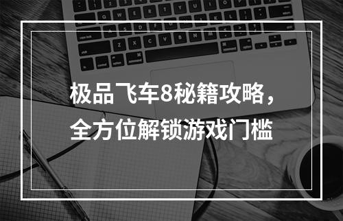 极品飞车8秘籍攻略，全方位解锁游戏门槛