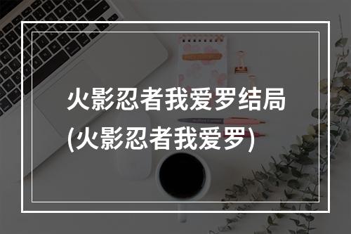 火影忍者我爱罗结局(火影忍者我爱罗)