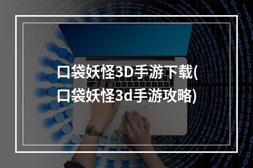 口袋妖怪3D手游下载(口袋妖怪3d手游攻略)