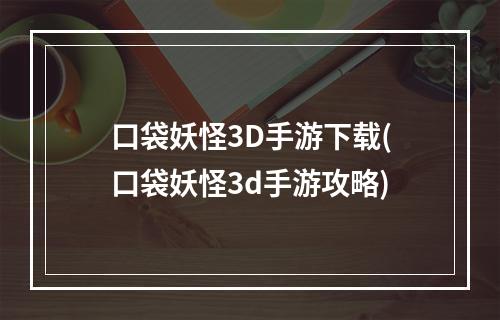 口袋妖怪3D手游下载(口袋妖怪3d手游攻略)