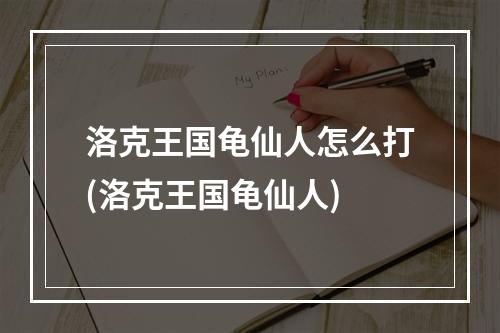 洛克王国龟仙人怎么打(洛克王国龟仙人)