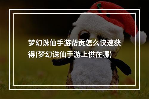 梦幻诛仙手游帮贡怎么快速获得(梦幻诛仙手游上供在哪)