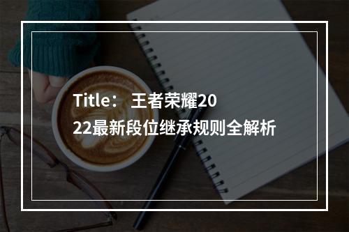 Title： 王者荣耀2022最新段位继承规则全解析