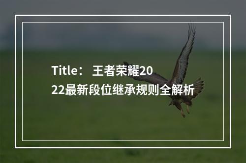 Title： 王者荣耀2022最新段位继承规则全解析