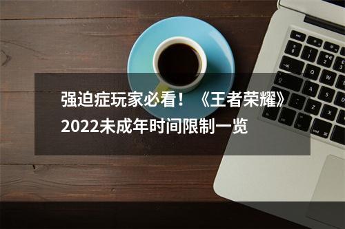 强迫症玩家必看！《王者荣耀》2022未成年时间限制一览