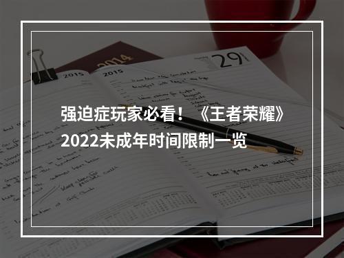 强迫症玩家必看！《王者荣耀》2022未成年时间限制一览