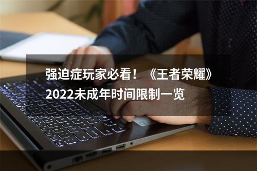 强迫症玩家必看！《王者荣耀》2022未成年时间限制一览