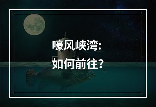 嚎风峡湾: 如何前往？