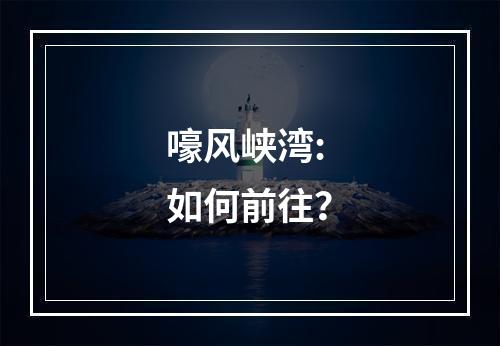 嚎风峡湾: 如何前往？