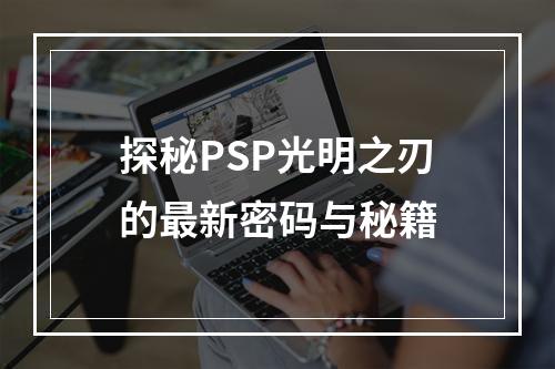 探秘PSP光明之刃的最新密码与秘籍