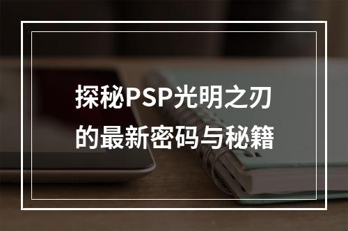 探秘PSP光明之刃的最新密码与秘籍