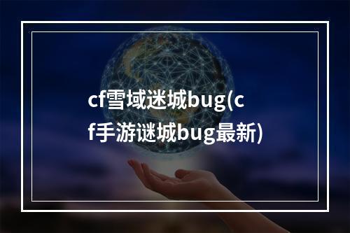 cf雪域迷城bug(cf手游谜城bug最新)