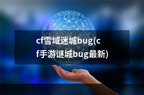 cf雪域迷城bug(cf手游谜城bug最新)