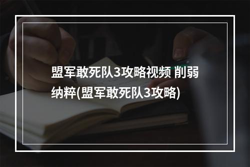 盟军敢死队3攻略视频 削弱纳粹(盟军敢死队3攻略)