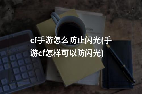 cf手游怎么防止闪光(手游cf怎样可以防闪光)