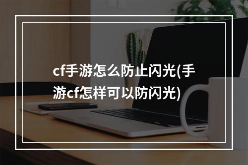 cf手游怎么防止闪光(手游cf怎样可以防闪光)