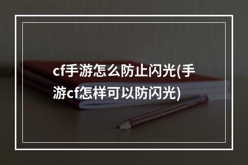 cf手游怎么防止闪光(手游cf怎样可以防闪光)