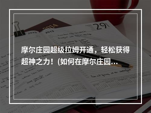 摩尔庄园超级拉姆开通，轻松获得超神之力！(如何在摩尔庄园刷出超级拉姆，让你一步登天！)