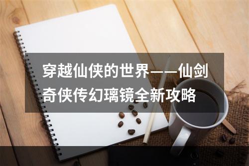 穿越仙侠的世界——仙剑奇侠传幻璃镜全新攻略