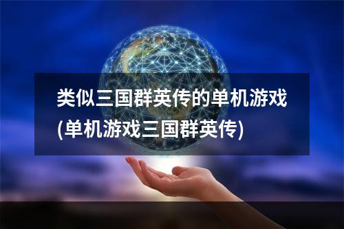 类似三国群英传的单机游戏(单机游戏三国群英传)