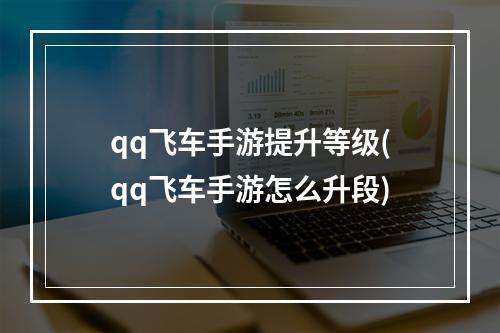 qq飞车手游提升等级(qq飞车手游怎么升段)