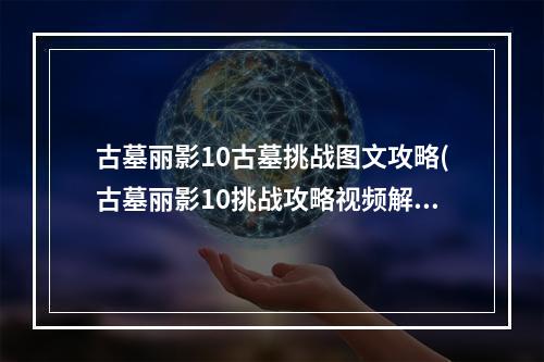 古墓丽影10古墓挑战图文攻略(古墓丽影10挑战攻略视频解说视频解说)