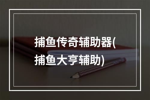 捕鱼传奇辅助器(捕鱼大亨辅助)