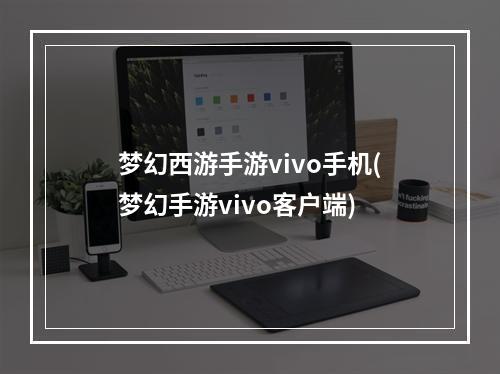 梦幻西游手游vivo手机(梦幻手游vivo客户端)